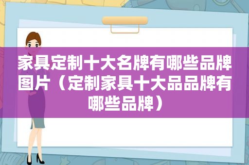 家具定制十大名牌有哪些品牌图片（定制家具十大品品牌有哪些品牌）