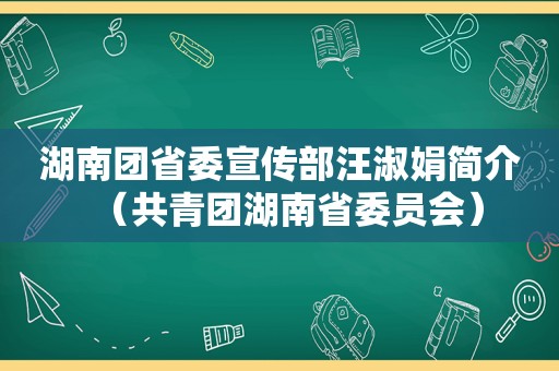 湖南团省委宣传部汪淑娟简介（共青团湖南省委员会）