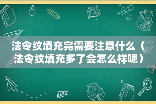 法令纹填充完需要注意什么（法令纹填充多了会怎么样呢）