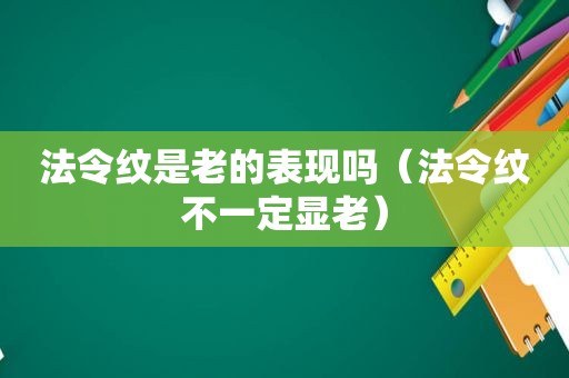 法令纹是老的表现吗（法令纹不一定显老）