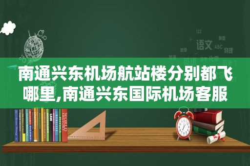 南通兴东机场航站楼分别都飞哪里,南通兴东国际机场客服