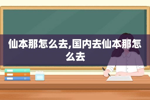 仙本那怎么去,国内去仙本那怎么去