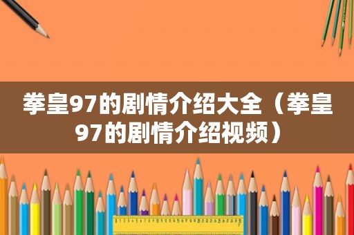 拳皇97的剧情介绍大全（拳皇97的剧情介绍视频）