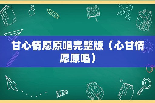 甘心情愿原唱完整版（心甘情愿原唱）