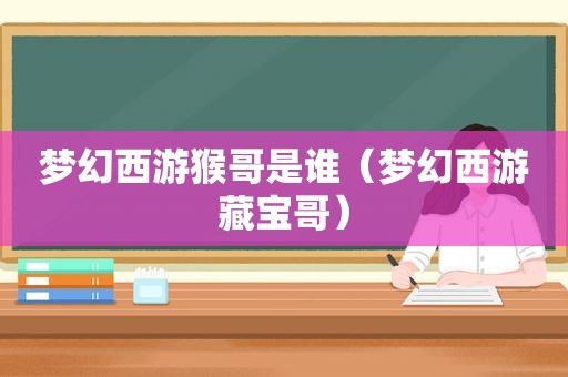 梦幻西游猴哥是谁（梦幻西游藏宝哥）