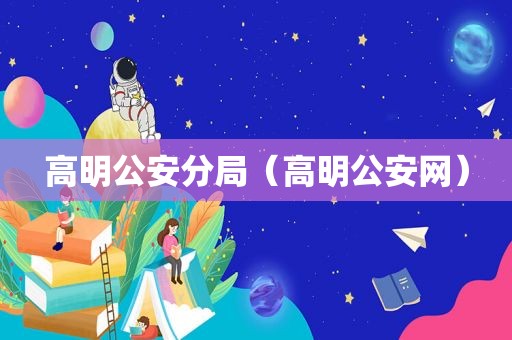 高明公安分局（高明公安网）