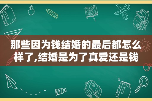 那些因为钱结婚的最后都怎么样了,结婚是为了真爱还是钱