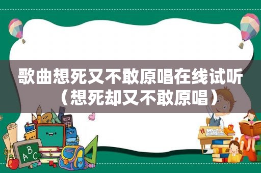 歌曲想死又不敢原唱在线试听（想死却又不敢原唱）