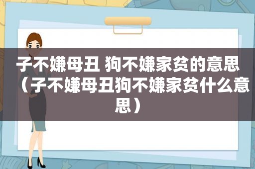 子不嫌母丑 狗不嫌家贫的意思（子不嫌母丑狗不嫌家贫什么意思）