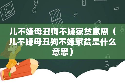 儿不嫌母丑狗不嫌家贫意思（儿不嫌母丑狗不嫌家贫是什么意思）