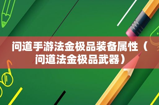 问道手游法金极品装备属性（问道法金极品武器）