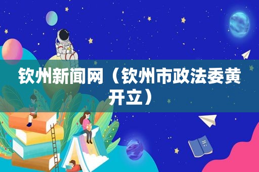 钦州新闻网（钦州市政法委黄开立）