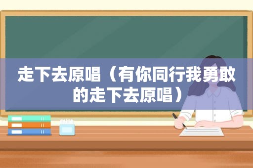 走下去原唱（有你同行我勇敢的走下去原唱）