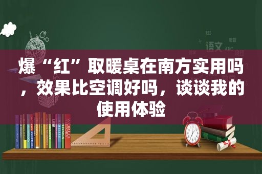 爆“红”取暖桌在南方实用吗，效果比空调好吗，谈谈我的使用体验