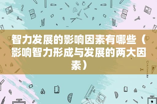 智力发展的影响因素有哪些（影响智力形成与发展的两大因素）