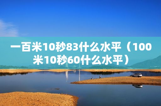 一百米10秒83什么水平（100米10秒60什么水平）