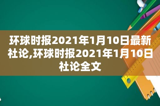 环球时报2021年1月10日最新社论,环球时报2021年1月10日社论全文