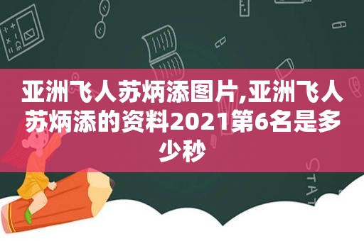 亚洲飞人苏炳添图片,亚洲飞人苏炳添的资料2021第6名是多少秒