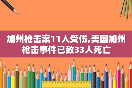 加州枪击案11人受伤,美国加州枪击事件已致33人死亡