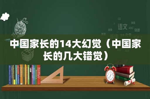 中国家长的14大幻觉（中国家长的几大错觉）