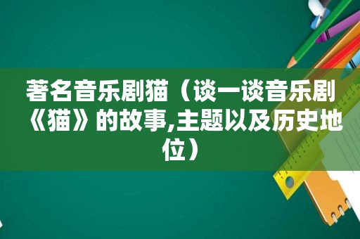 著名音乐剧猫（谈一谈音乐剧《猫》的故事,主题以及历史地位）