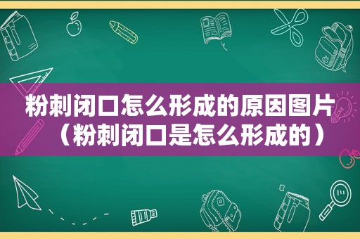 粉刺闭口怎么形成的原因图片（粉刺闭口是怎么形成的）