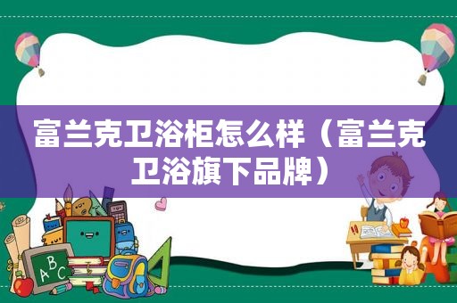 富兰克卫浴柜怎么样（富兰克卫浴旗下品牌）