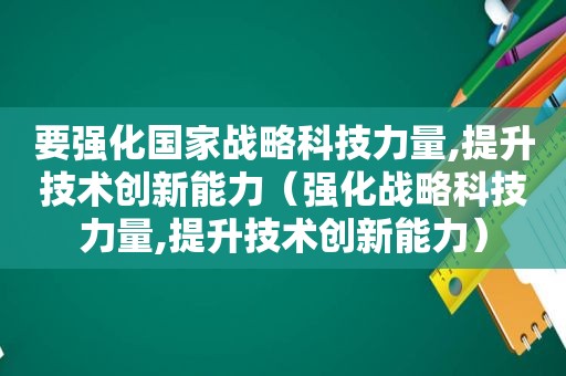 要强化国家战略科技力量,提升技术创新能力（强化战略科技力量,提升技术创新能力）