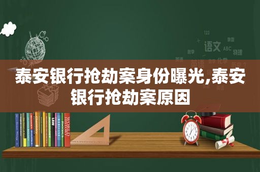 泰安银行抢劫案身份曝光,泰安银行抢劫案原因