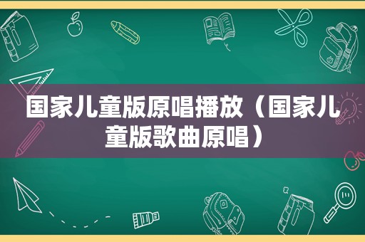 国家儿童版原唱播放（国家儿童版歌曲原唱）