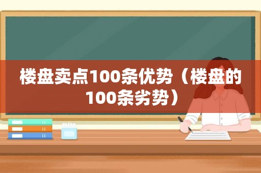 楼盘卖点100条优势（楼盘的100条劣势）