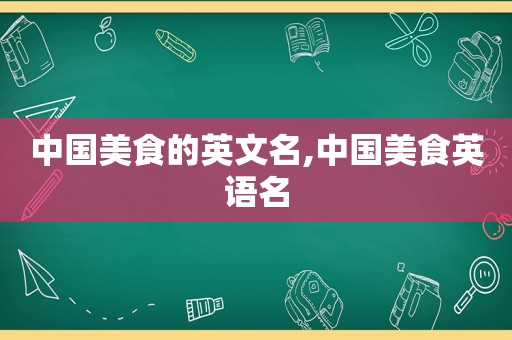 中国美食的英文名,中国美食英语名