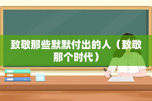 致敬那些默默付出的人（致敬那个时代）