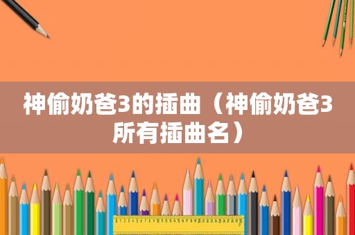 神偷奶爸3的插曲（神偷奶爸3所有插曲名）