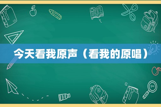 今天看我原声（看我的原唱）