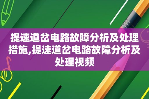 提速道岔电路故障分析及处理措施,提速道岔电路故障分析及处理视频