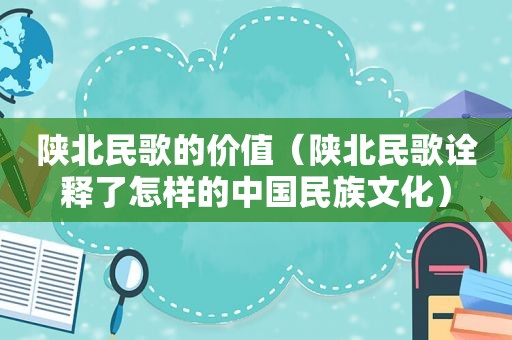 陕北民歌的价值（陕北民歌诠释了怎样的中国民族文化）