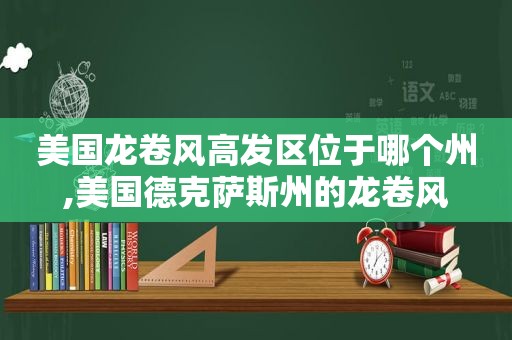 美国龙卷风高发区位于哪个州,美国德克萨斯州的龙卷风