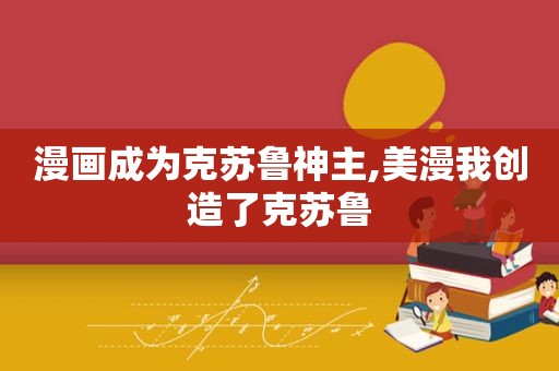 漫画成为克苏鲁神主,美漫我创造了克苏鲁