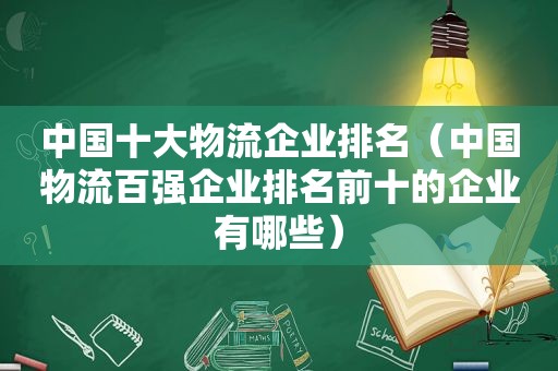 中国十大物流企业排名（中国物流百强企业排名前十的企业有哪些）