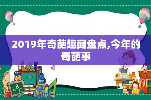 2019年奇葩趣闻盘点,今年的奇葩事