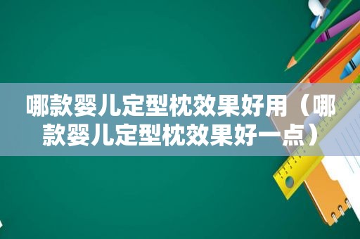 哪款婴儿定型枕效果好用（哪款婴儿定型枕效果好一点）