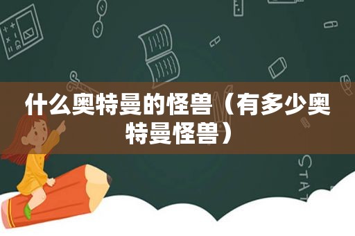 什么奥特曼的怪兽（有多少奥特曼怪兽）