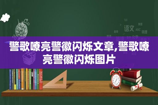 警歌嘹亮警徽闪烁文章,警歌嘹亮警徽闪烁图片