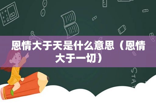 恩情大于天是什么意思（恩情大于一切）