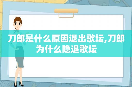 刀郎是什么原因退出歌坛,刀郎为什么隐退歌坛