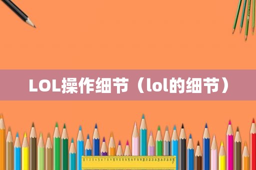 LOL操作细节（lol的细节）