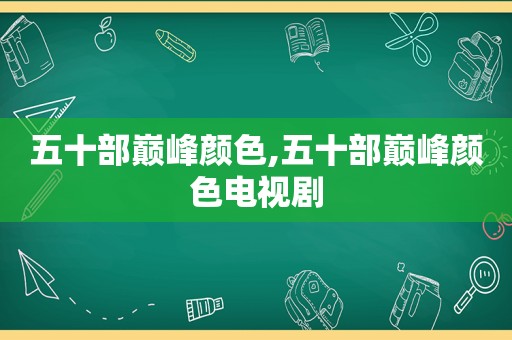 五十部巅峰颜色,五十部巅峰颜色电视剧