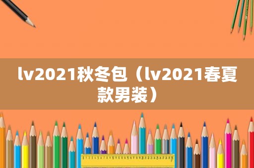 lv2021秋冬包（lv2021春夏款男装）