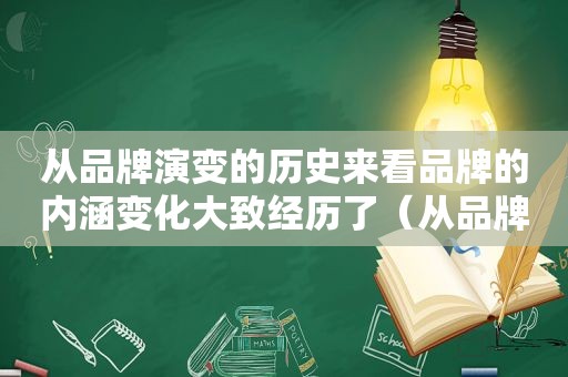 从品牌演变的历史来看品牌的内涵变化大致经历了（从品牌演变的历史来看品牌的内涵变化大致经历了哪些）